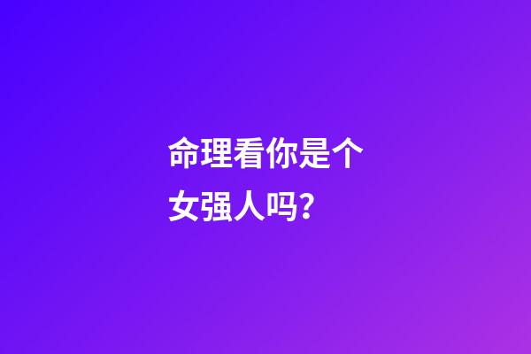 命理看你是个女强人吗？