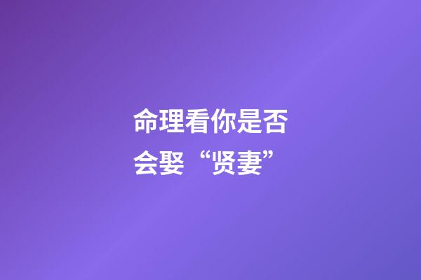 命理看你是否会娶“贤妻”