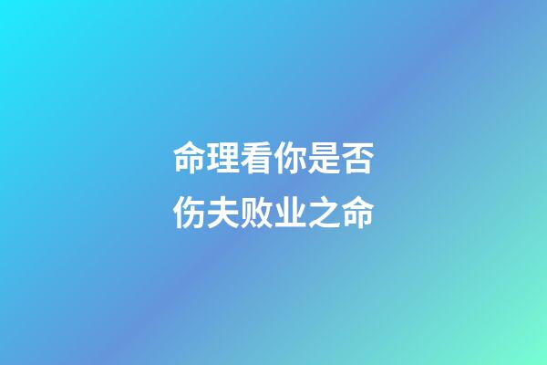 命理看你是否伤夫败业之命