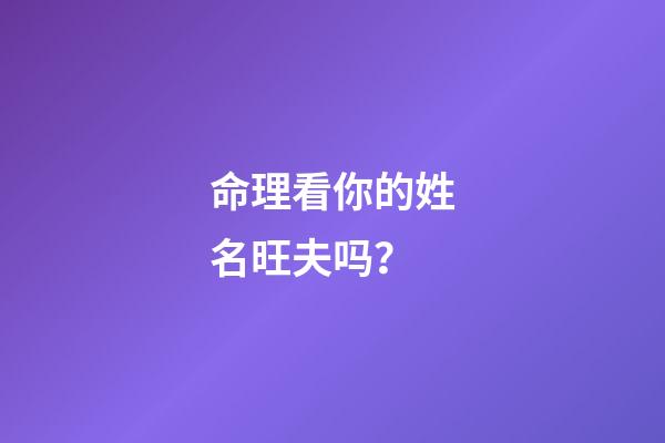 命理看你的姓名旺夫吗？