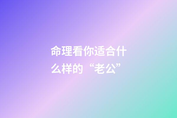 命理看你适合什么样的“老公”