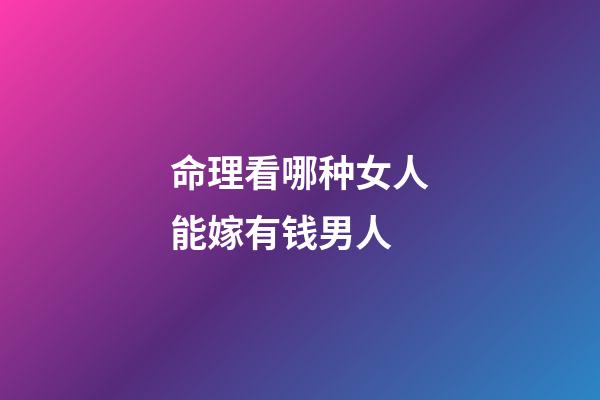 命理看哪种女人能嫁有钱男人