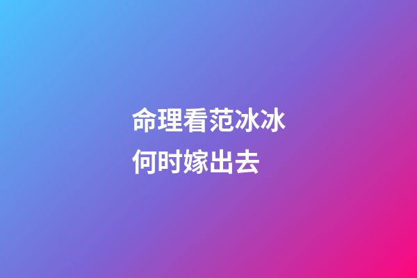 命理看范冰冰何时嫁出去