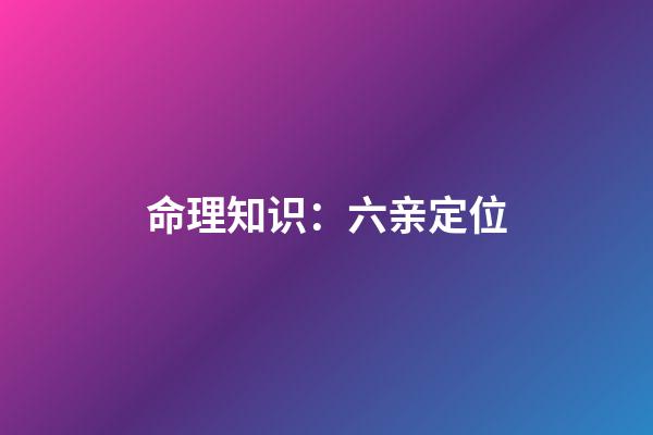 命理知识：六亲定位