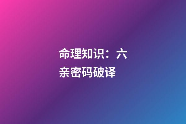 命理知识：六亲密码破译