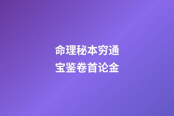 命理秘本穷通宝鉴卷首论金