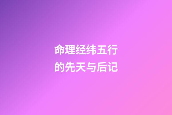 命理经纬五行的先天与后记