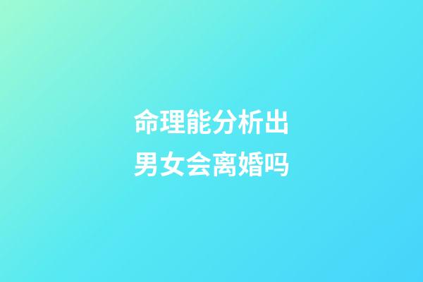 命理能分析出男女会离婚吗?