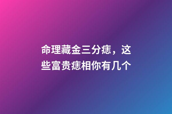 命理藏金三分痣，这些富贵痣相你有几个
