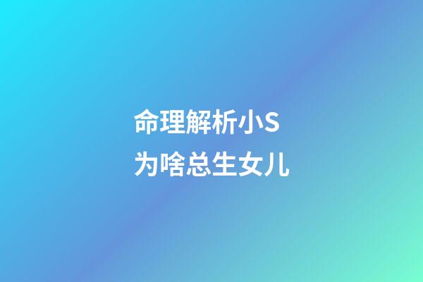 命理解析小S为啥总生女儿