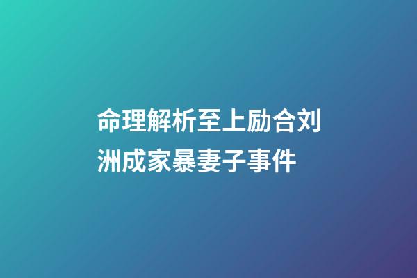 命理解析至上励合刘洲成家暴妻子事件