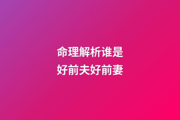 命理解析谁是好前夫好前妻