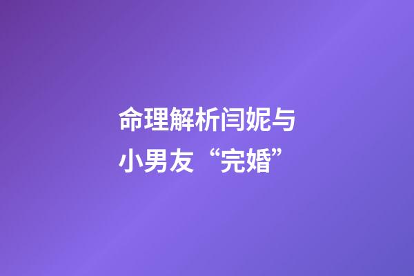命理解析闫妮与小男友“完婚”