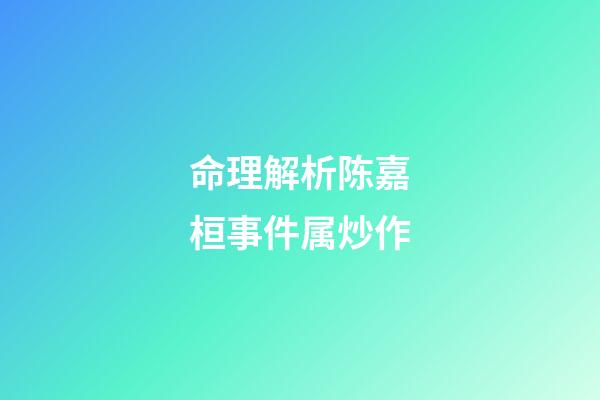 命理解析陈嘉桓事件属炒作