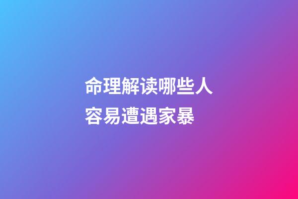 命理解读哪些人容易遭遇家暴