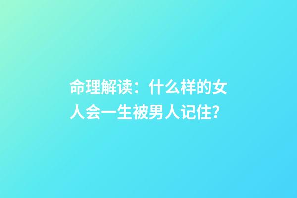 命理解读：什么样的女人会一生被男人记住？
