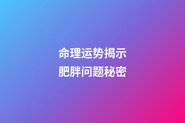 命理运势揭示肥胖问题秘密