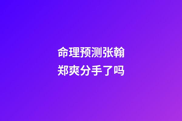 命理预测张翰郑爽分手了吗