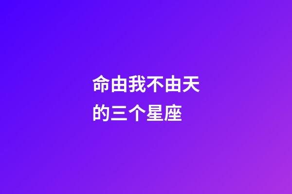 命由我不由天的三个星座-第1张-星座运势-玄机派