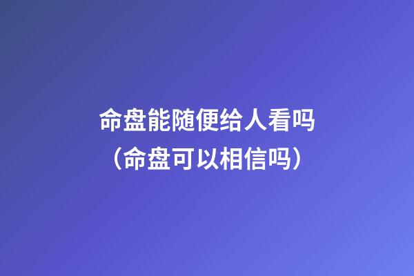 命盘能随便给人看吗（命盘可以相信吗）-第1张-观点-玄机派