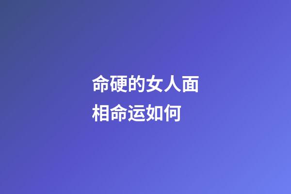 命硬的女人面相命运如何