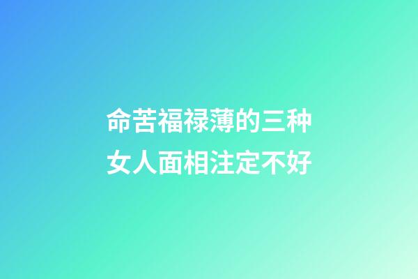命苦福禄薄的三种女人面相注定不好