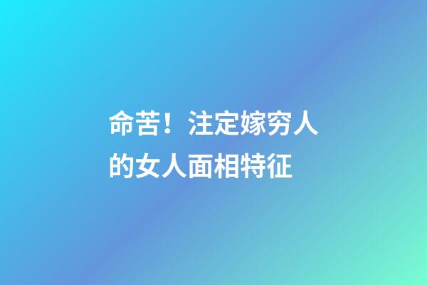 命苦！注定嫁穷人的女人面相特征