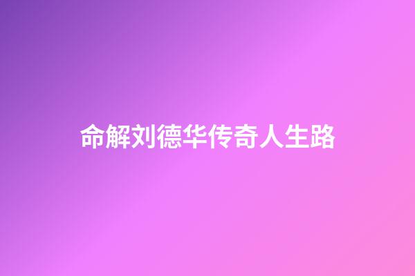 命解刘德华传奇人生路