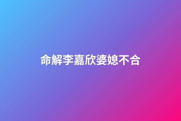 命解李嘉欣婆媳不合