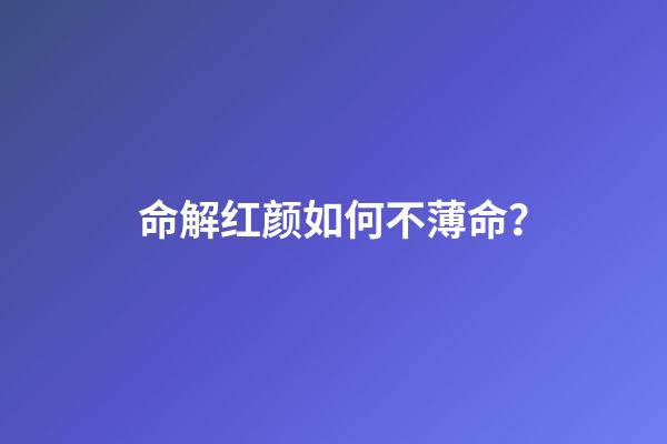 命解红颜如何不薄命？