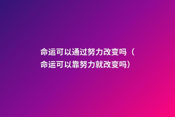 命运可以通过努力改变吗（命运可以靠努力就改变吗）-第1张-观点-玄机派