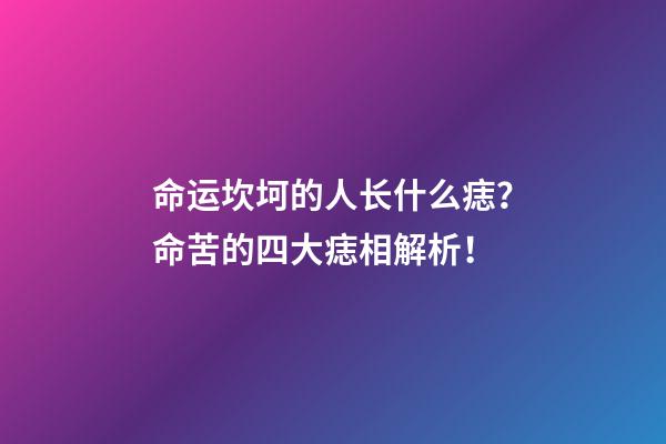 命运坎坷的人长什么痣？命苦的四大痣相解析！
