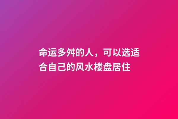 命运多舛的人，可以选适合自己的风水楼盘居住