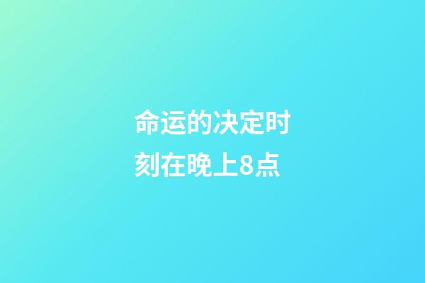 命运的决定时刻在晚上8点