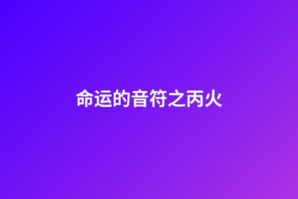 命运的音符之丙火