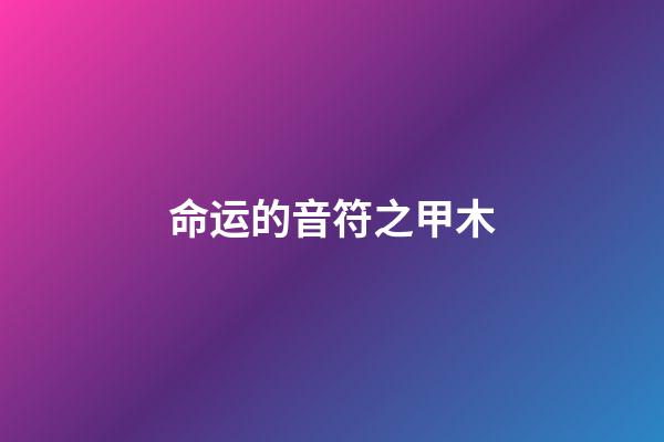 命运的音符之甲木