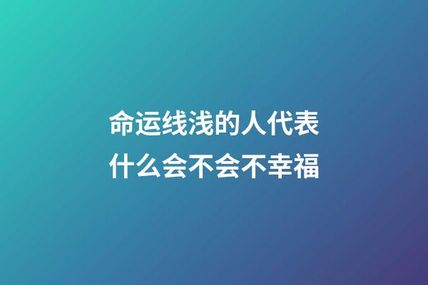命运线浅的人代表什么会不会不幸福