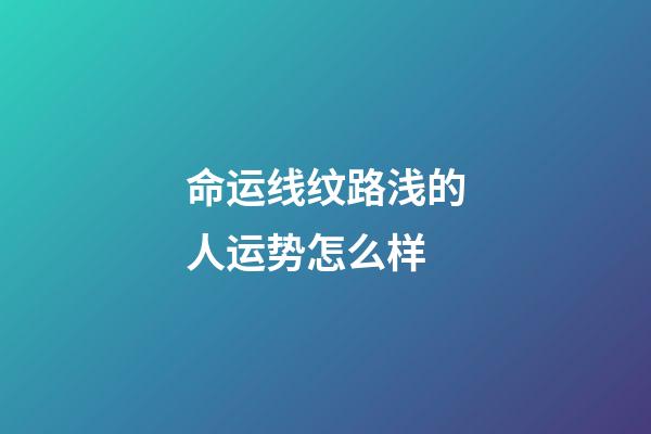 命运线纹路浅的人运势怎么样