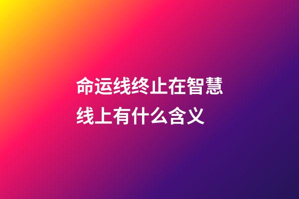 命运线终止在智慧线上有什么含义