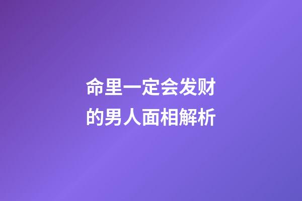 命里一定会发财的男人面相解析