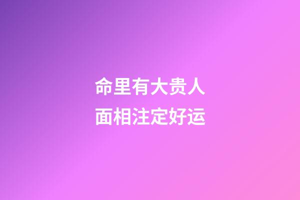 命里有大贵人面相注定好运