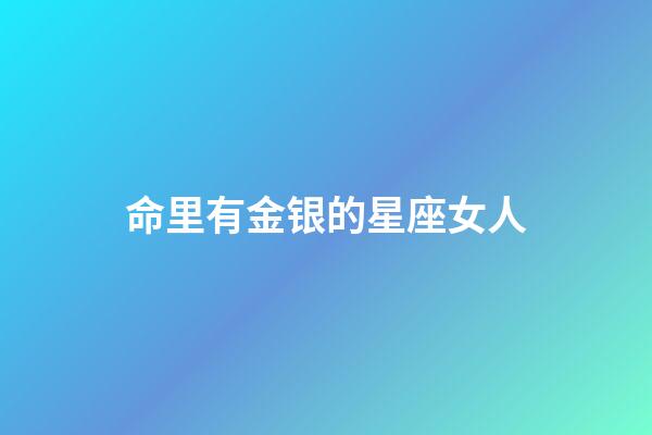 命里有金银的星座女人-第1张-星座运势-玄机派
