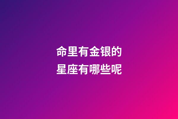 命里有金银的星座有哪些呢