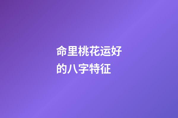 命里桃花运好的八字特征
