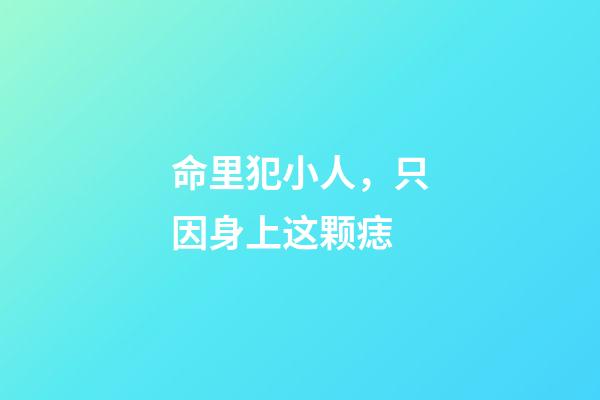 命里犯小人，只因身上这颗痣