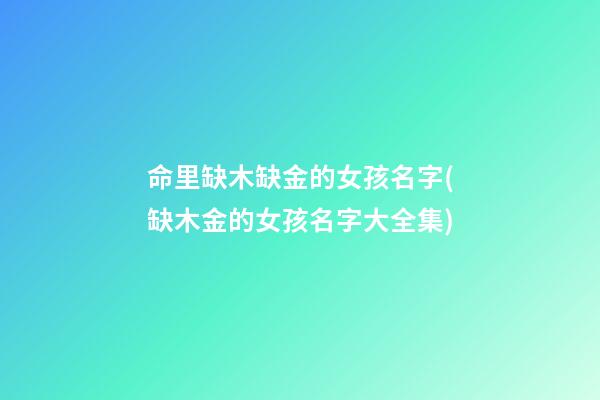 命里缺木缺金的女孩名字(缺木金的女孩名字大全集)