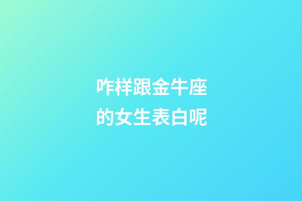 咋样跟金牛座的女生表白呢-第1张-星座运势-玄机派