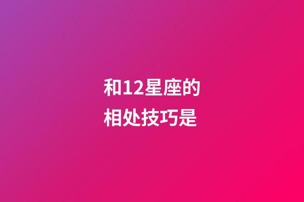 和12星座的相处技巧是-第1张-星座运势-玄机派