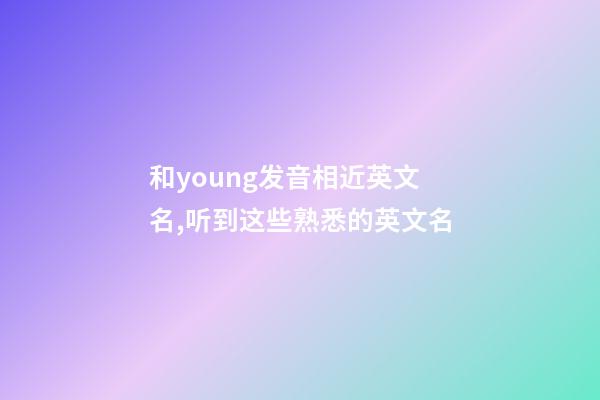 和young发音相近英文名,听到这些熟悉的英文名-第1张-观点-玄机派