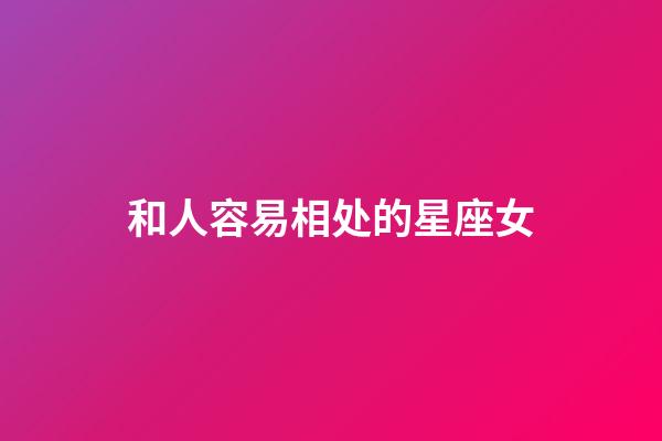 和人容易相处的星座女-第1张-星座运势-玄机派